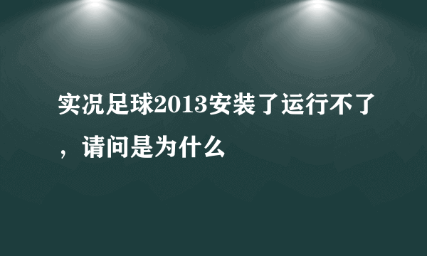 实况足球2013安装了运行不了，请问是为什么