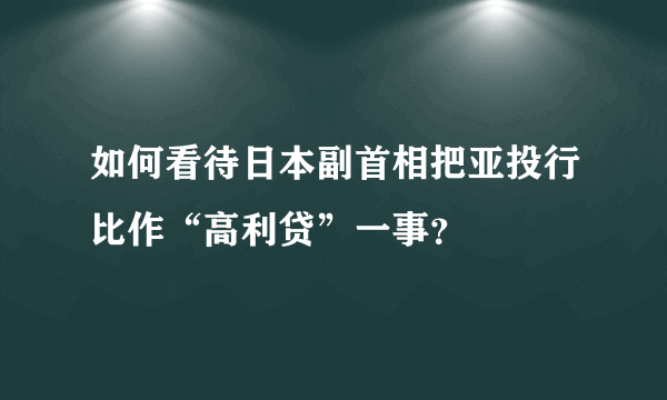 如何看待日本副首相把亚投行比作“高利贷”一事？