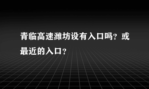 青临高速潍坊设有入口吗？或最近的入口？