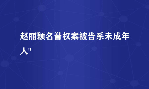 赵丽颖名誉权案被告系未成年人