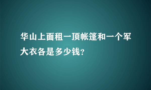 华山上面租一顶帐篷和一个军大衣各是多少钱？