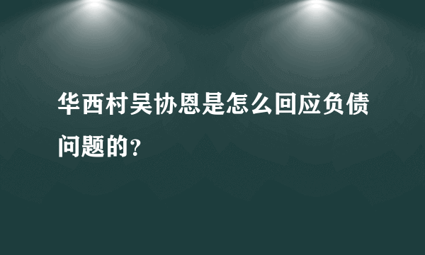 华西村吴协恩是怎么回应负债问题的？