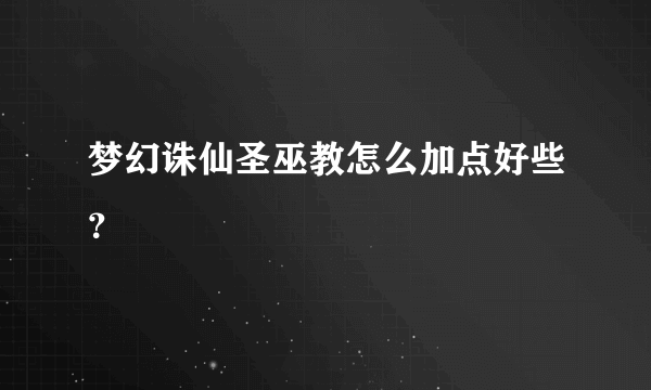 梦幻诛仙圣巫教怎么加点好些？