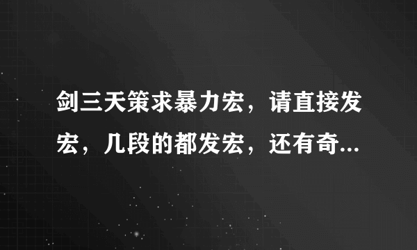 剑三天策求暴力宏，请直接发宏，几段的都发宏，还有奇穴，谢谢大神，100送上