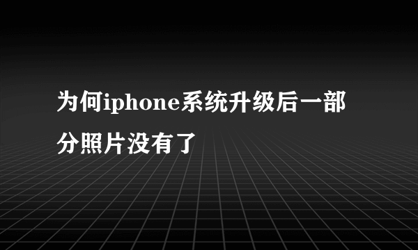 为何iphone系统升级后一部分照片没有了