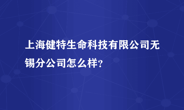 上海健特生命科技有限公司无锡分公司怎么样？