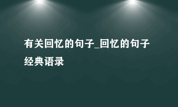 有关回忆的句子_回忆的句子经典语录