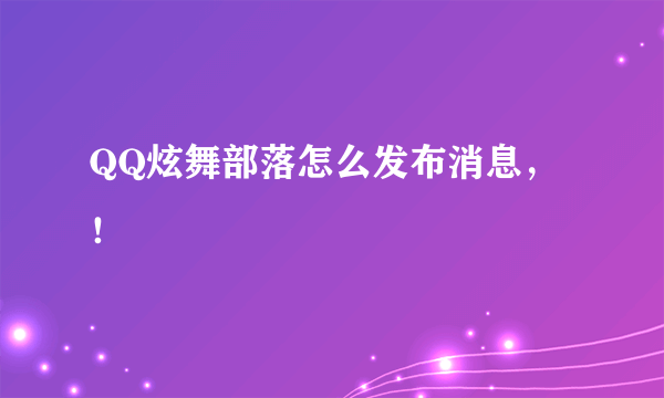 QQ炫舞部落怎么发布消息，！