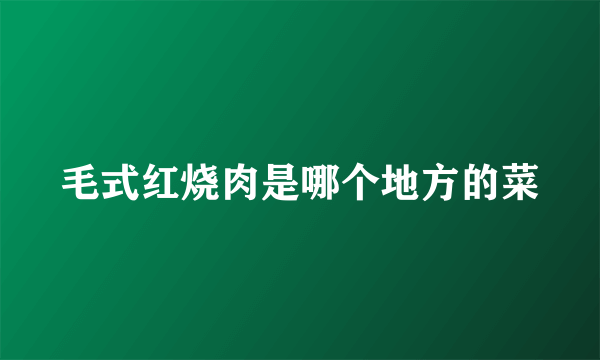 毛式红烧肉是哪个地方的菜