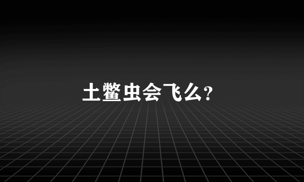 土鳖虫会飞么？