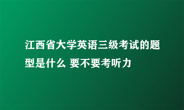 江西省大学英语三级考试的题型是什么 要不要考听力