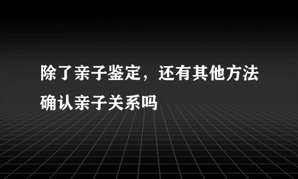 除了亲子鉴定，还有其他方法确认亲子关系吗