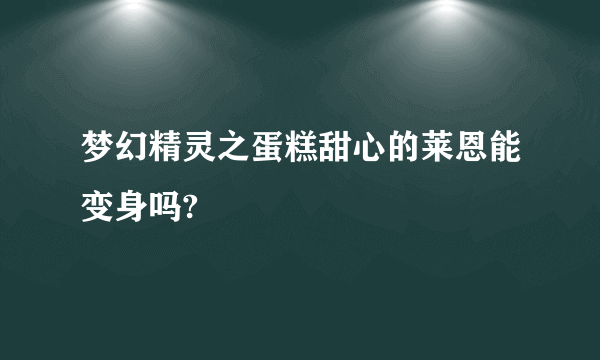 梦幻精灵之蛋糕甜心的莱恩能变身吗?