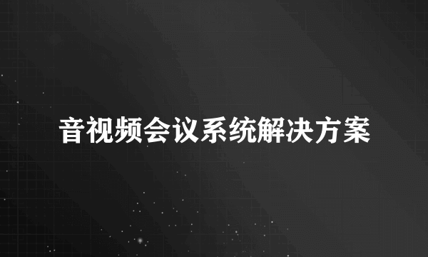 音视频会议系统解决方案