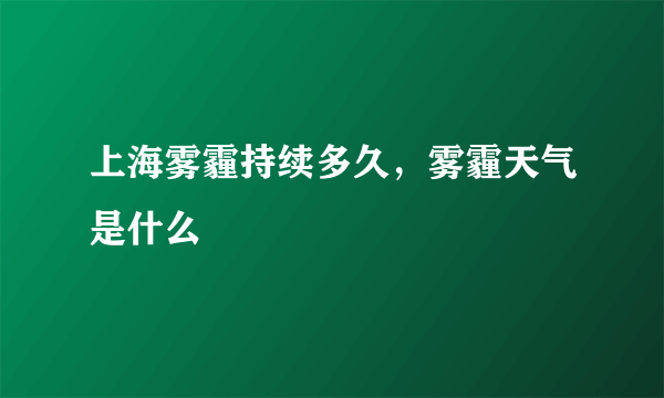 上海雾霾持续多久，雾霾天气是什么