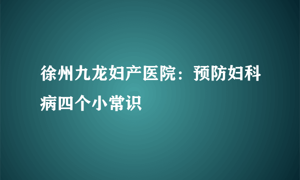 徐州九龙妇产医院：预防妇科病四个小常识