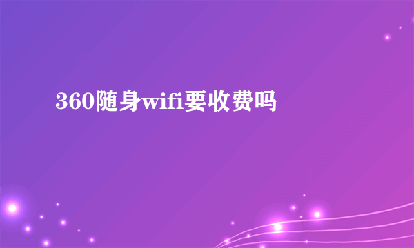 360随身wifi要收费吗