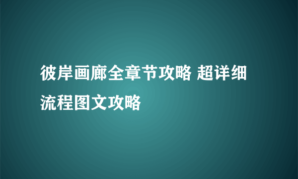 彼岸画廊全章节攻略 超详细流程图文攻略