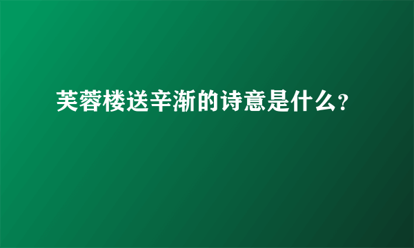 芙蓉楼送辛渐的诗意是什么？