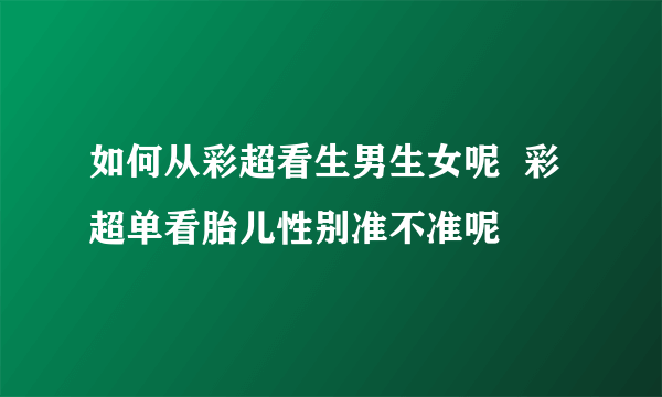 如何从彩超看生男生女呢  彩超单看胎儿性别准不准呢