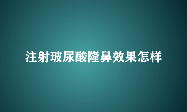 注射玻尿酸隆鼻效果怎样