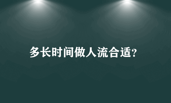 多长时间做人流合适？