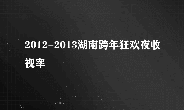 2012-2013湖南跨年狂欢夜收视率