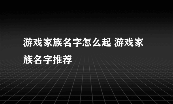 游戏家族名字怎么起 游戏家族名字推荐