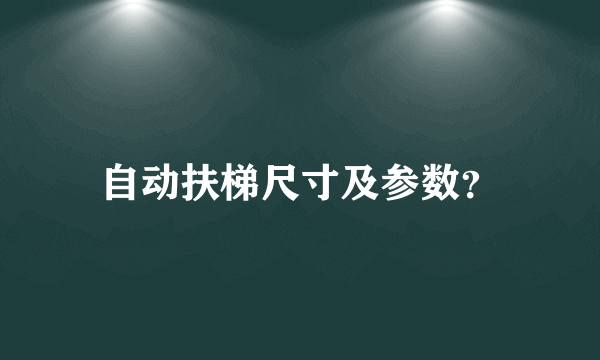 自动扶梯尺寸及参数？