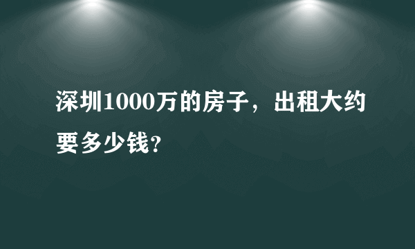 深圳1000万的房子，出租大约要多少钱？