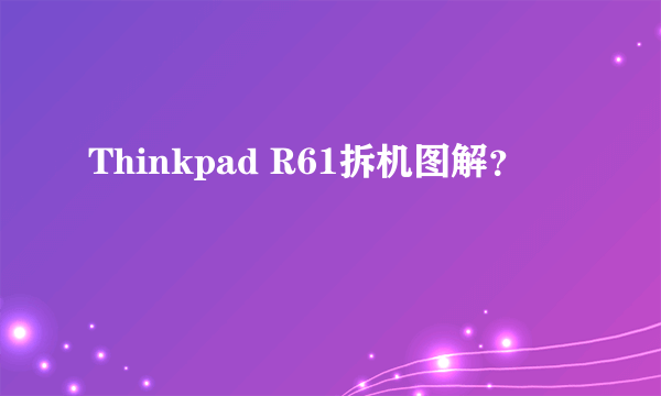 Thinkpad R61拆机图解？