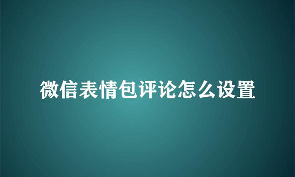 微信表情包评论怎么设置