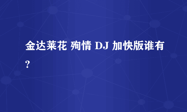 金达莱花 殉情 DJ 加快版谁有?