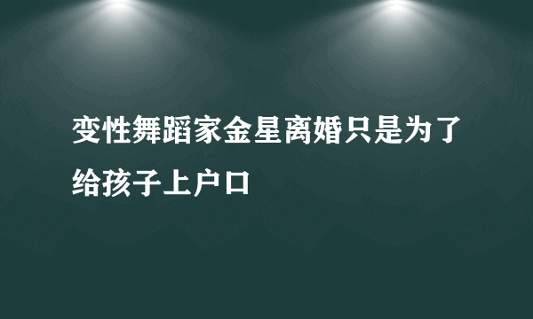 变性舞蹈家金星离婚只是为了给孩子上户口