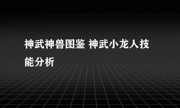 神武神兽图鉴 神武小龙人技能分析