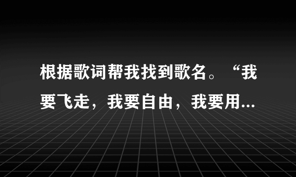 根据歌词帮我找到歌名。“我要飞走，我要自由，我要用最温柔的刑囚，让你一无所有，”......不记得了..