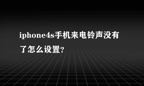 iphone4s手机来电铃声没有了怎么设置？