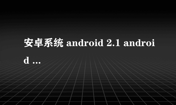 安卓系统 android 2.1 android 2.2 android 2.3 有什么区别？