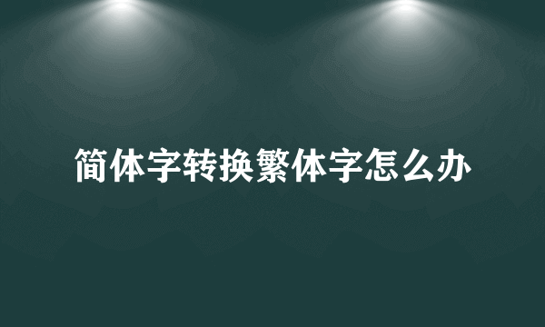 简体字转换繁体字怎么办