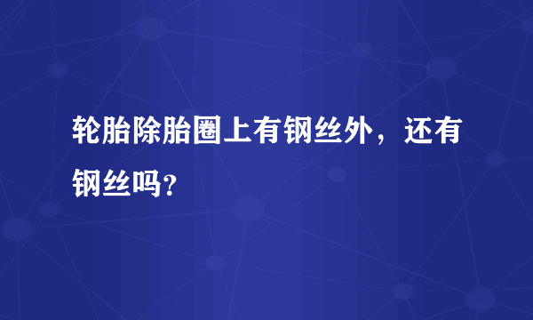 轮胎除胎圈上有钢丝外，还有钢丝吗？