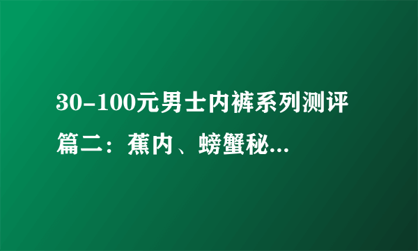 30-100元男士内裤系列测评 篇二：蕉内、螃蟹秘密、separatec、舒雅四款内裤测评