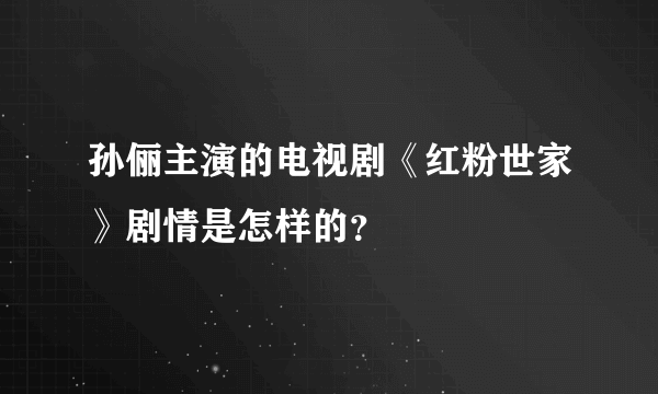 孙俪主演的电视剧《红粉世家》剧情是怎样的？