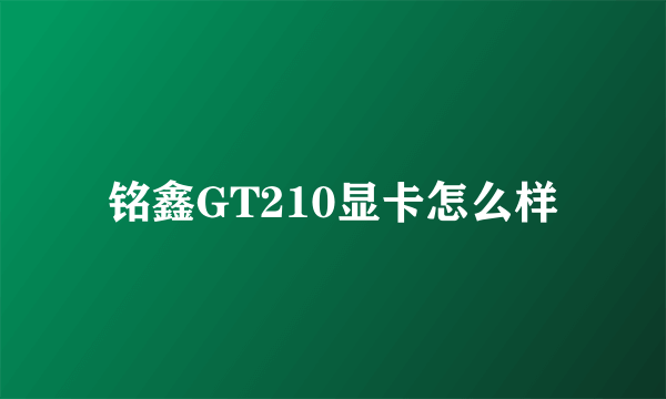 铭鑫GT210显卡怎么样