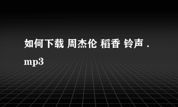 如何下载 周杰伦 稻香 铃声 .mp3