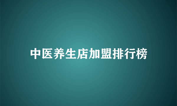 中医养生店加盟排行榜