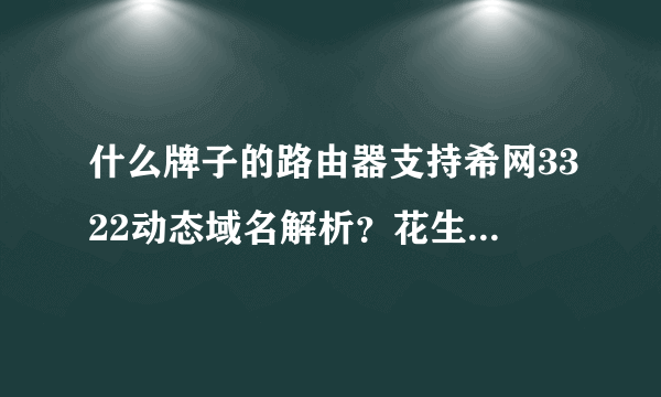 什么牌子的路由器支持希网3322动态域名解析？花生壳的就不需要了！