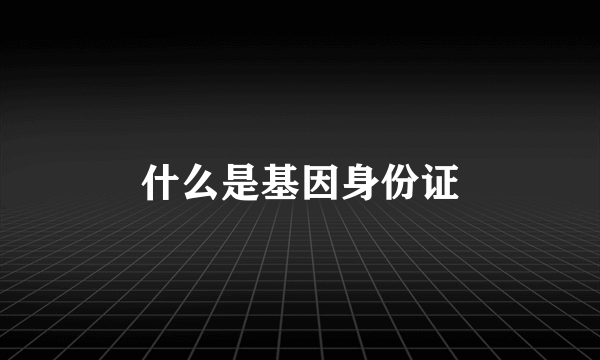 什么是基因身份证