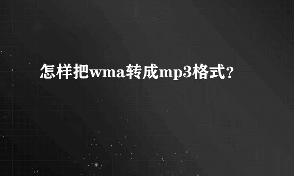 怎样把wma转成mp3格式？