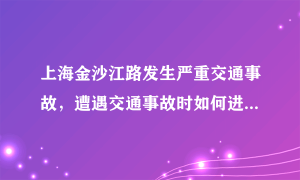 上海金沙江路发生严重交通事故，遭遇交通事故时如何进行自救？