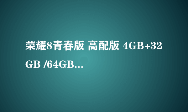 荣耀8青春版 高配版 4GB+32GB /64GB系统流畅 ZOL商城售价1435元 （有赠品）